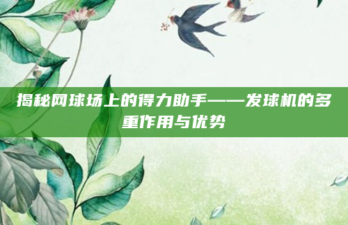 揭秘网球场上的得力助手——发球机的多重作用与优势