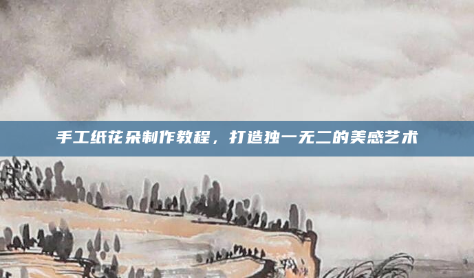 手工纸花朵制作教程，打造独一无二的美感艺术