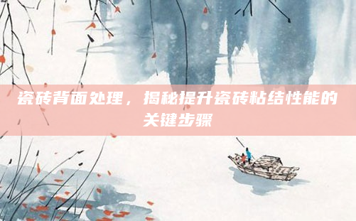 瓷砖背面处理，揭秘提升瓷砖粘结性能的关键步骤