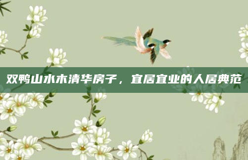双鸭山水木清华房子，宜居宜业的人居典范