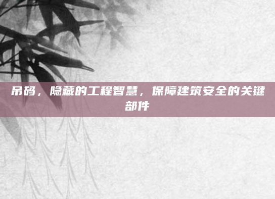 吊码，隐藏的工程智慧，保障建筑安全的关键部件