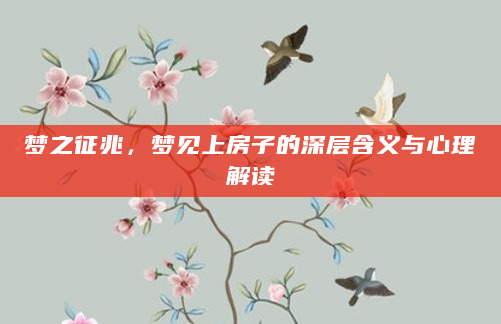 梦之征兆，梦见上房子的深层含义与心理解读