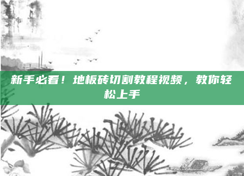 新手必看！地板砖切割教程视频，教你轻松上手