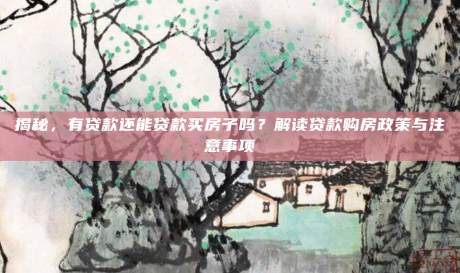 揭秘，有贷款还能贷款买房子吗？解读贷款购房政策与注意事项