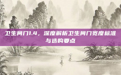 卫生间门1.4，深度解析卫生间门宽度标准与选购要点