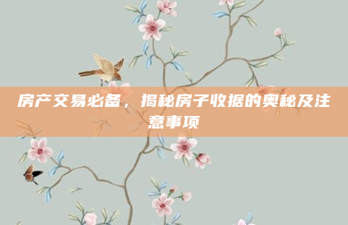 房产交易必备，揭秘房子收据的奥秘及注意事项
