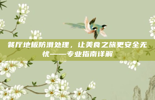 餐厅地板防滑处理，让美食之旅更安全无忧——专业指南详解