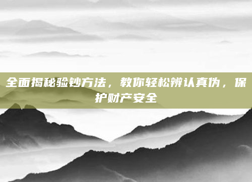 全面揭秘验钞方法，教你轻松辨认真伪，保护财产安全