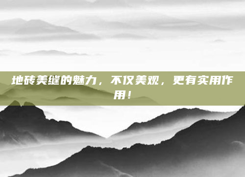 地砖美缝的魅力，不仅美观，更有实用作用！