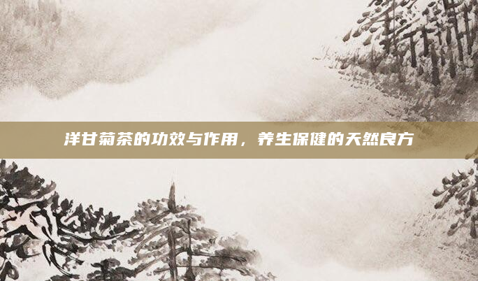 洋甘菊茶的功效与作用，养生保健的天然良方