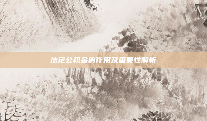 法定公积金的作用及重要性解析