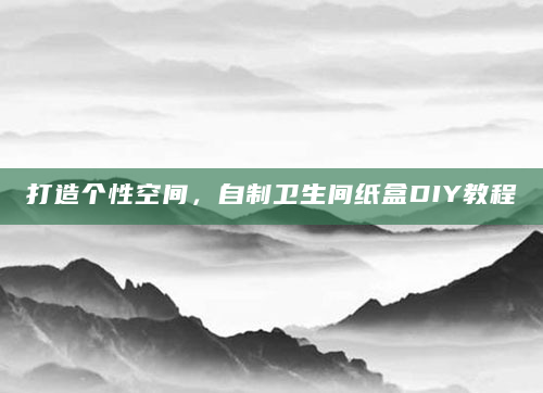 打造个性空间，自制卫生间纸盒DIY教程