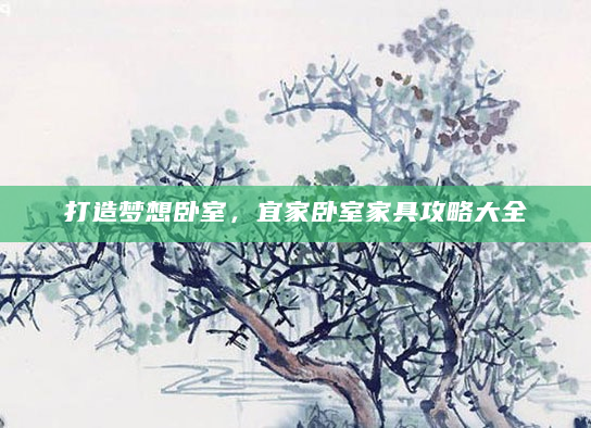 打造梦想卧室，宜家卧室家具攻略大全