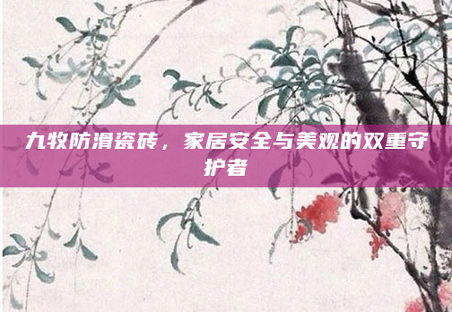 九牧防滑瓷砖，家居安全与美观的双重守护者