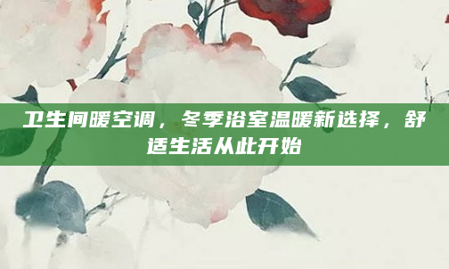 卫生间暖空调，冬季浴室温暖新选择，舒适生活从此开始