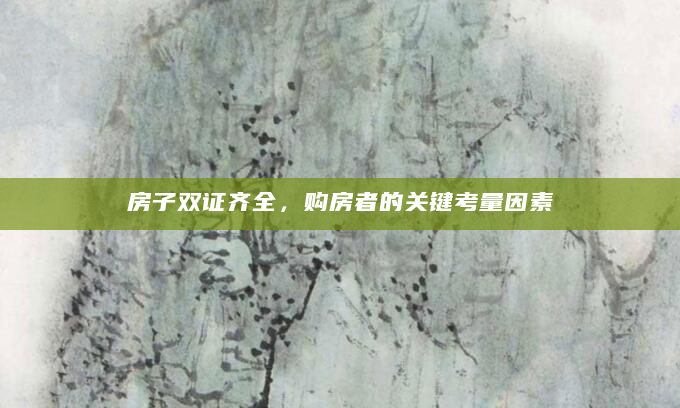 房子双证齐全，购房者的关键考量因素