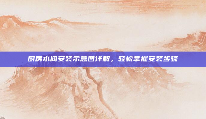厨房水阀安装示意图详解，轻松掌握安装步骤