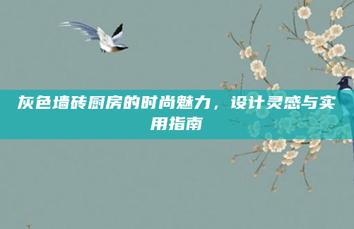 灰色墙砖厨房的时尚魅力，设计灵感与实用指南