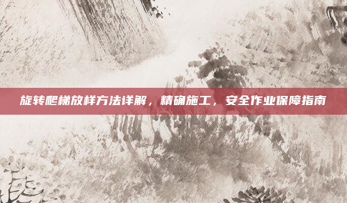 旋转爬梯放样方法详解，精确施工，安全作业保障指南
