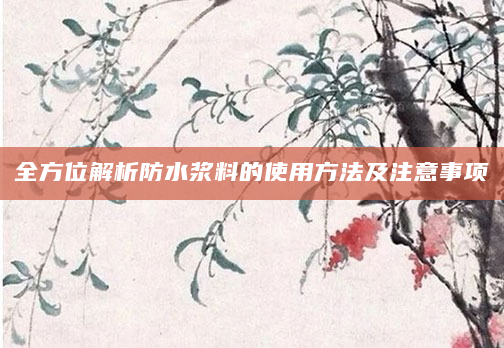 全方位解析防水浆料的使用方法及注意事项