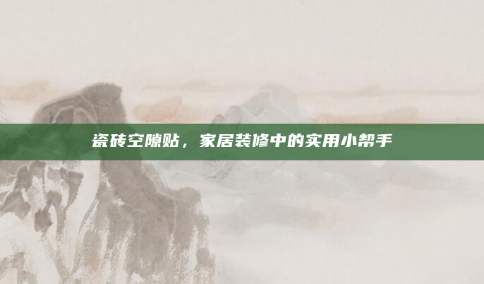 瓷砖空隙贴，家居装修中的实用小帮手