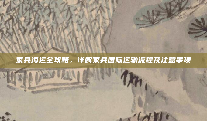 家具海运全攻略，详解家具国际运输流程及注意事项