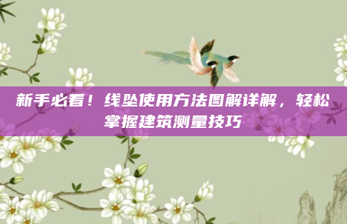 新手必看！线坠使用方法图解详解，轻松掌握建筑测量技巧