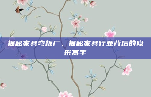 揭秘家具弯板厂，揭秘家具行业背后的隐形高手