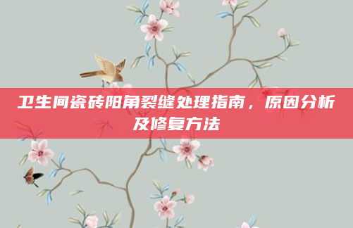 卫生间瓷砖阳角裂缝处理指南，原因分析及修复方法