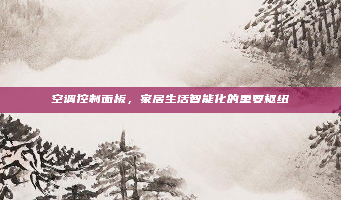 空调控制面板，家居生活智能化的重要枢纽