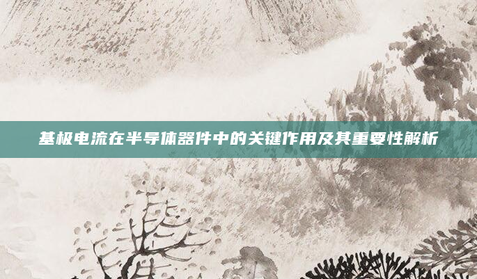 基极电流在半导体器件中的关键作用及其重要性解析