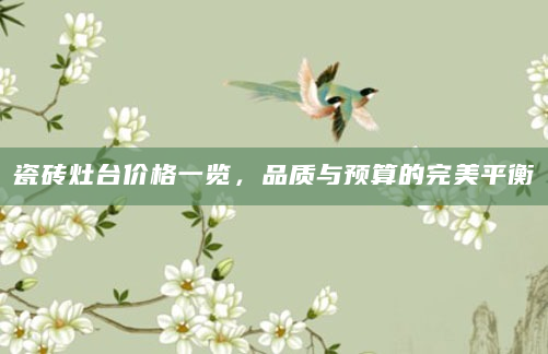 瓷砖灶台价格一览，品质与预算的完美平衡