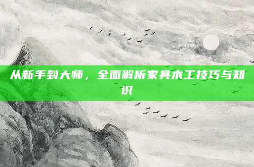 从新手到大师，全面解析家具木工技巧与知识