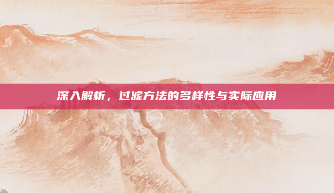 深入解析，过滤方法的多样性与实际应用