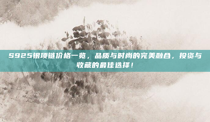 S925银项链价格一览，品质与时尚的完美融合，投资与收藏的最佳选择！