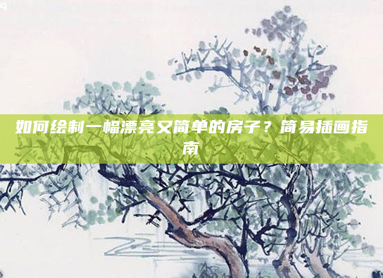 如何绘制一幅漂亮又简单的房子？简易插画指南