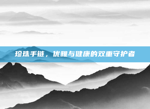 珍珠手链，优雅与健康的双重守护者