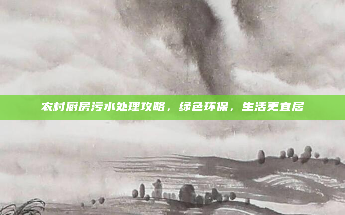 农村厨房污水处理攻略，绿色环保，生活更宜居