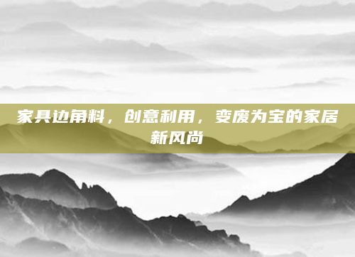 家具边角料，创意利用，变废为宝的家居新风尚