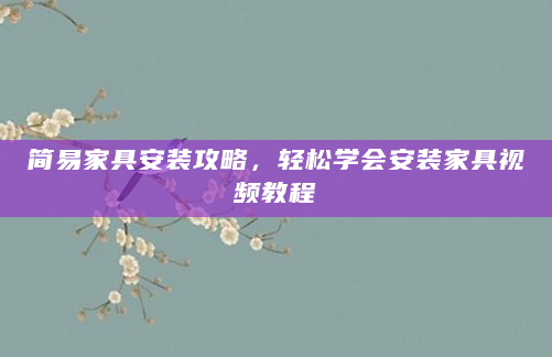 简易家具安装攻略，轻松学会安装家具视频教程