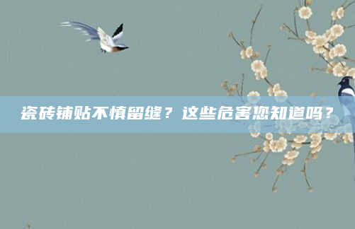 瓷砖铺贴不慎留缝？这些危害您知道吗？