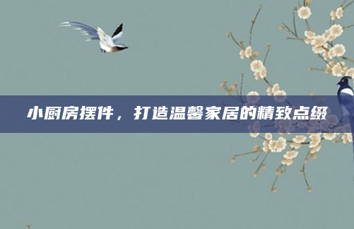 小厨房摆件，打造温馨家居的精致点缀