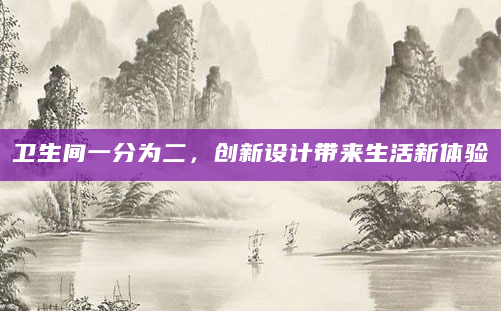 卫生间一分为二，创新设计带来生活新体验