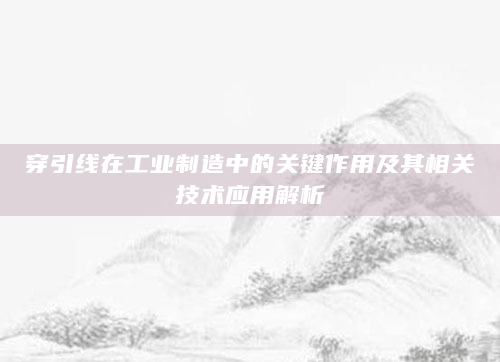 穿引线在工业制造中的关键作用及其相关技术应用解析