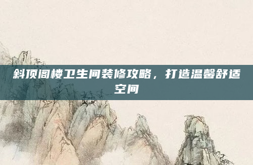 斜顶阁楼卫生间装修攻略，打造温馨舒适空间