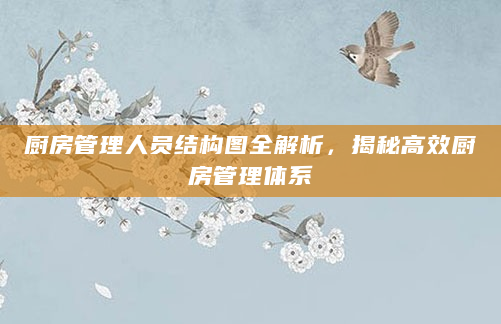 厨房管理人员结构图全解析，揭秘高效厨房管理体系