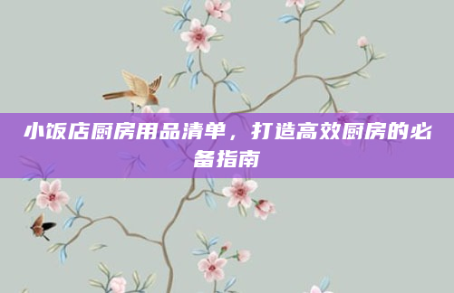 小饭店厨房用品清单，打造高效厨房的必备指南