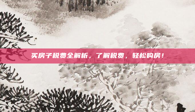 买房子税费全解析，了解税费，轻松购房！