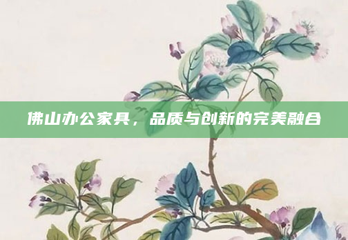 佛山办公家具，品质与创新的完美融合