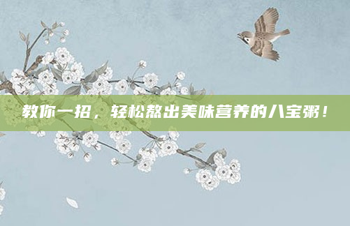教你一招，轻松熬出美味营养的八宝粥！